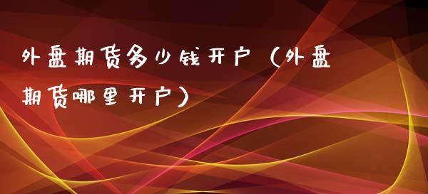 外盘期货多少钱开户（外盘期货哪里开户）_https://www.yunyouns.com_恒生指数_第1张