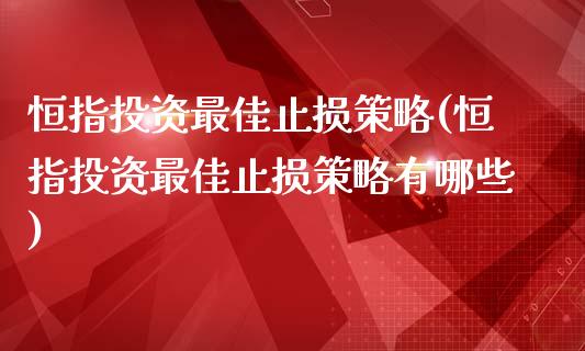 恒指投资最佳止损策略(恒指投资最佳止损策略有哪些)_https://www.yunyouns.com_期货直播_第1张