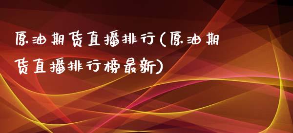 原油期货直播排行(原油期货直播排行榜最新)_https://www.yunyouns.com_期货直播_第1张