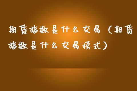 期货指数是什么交易（期货指数是什么交易模式）_https://www.yunyouns.com_股指期货_第1张