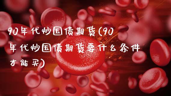 90年代炒国债期货(90年代炒国债期货要什么条件才能买)_https://www.yunyouns.com_恒生指数_第1张