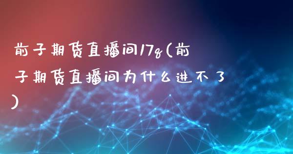 前子期货直播间17q(前子期货直播间为什么进不了)_https://www.yunyouns.com_期货行情_第1张