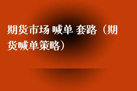 期货市场 喊单 套路（期货喊单策略）_https://www.yunyouns.com_期货直播_第1张