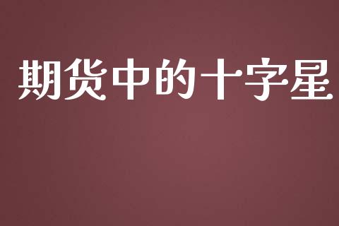 期货中的十字星_https://www.yunyouns.com_期货行情_第1张