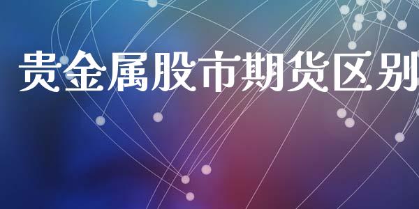 贵金属股市期货区别_https://www.yunyouns.com_期货直播_第1张