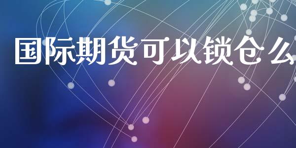 国际期货可以锁仓么_https://www.yunyouns.com_恒生指数_第1张