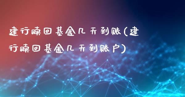 建行赎回基金几天到账(建行赎回基金几天到账户)_https://www.yunyouns.com_股指期货_第1张