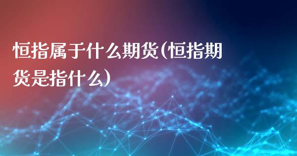 恒指属于什么期货(恒指期货是指什么)_https://www.yunyouns.com_期货直播_第1张