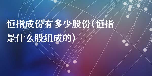 恒指成份有多少股份(恒指是什么股组成的)_https://www.yunyouns.com_恒生指数_第1张