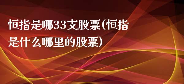 恒指是哪33支股票(恒指是什么哪里的股票)_https://www.yunyouns.com_恒生指数_第1张