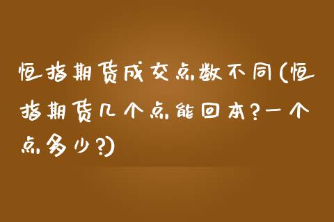 恒指期货成交点数不同(恒指期货几个点能回本?一个点多少?)_https://www.yunyouns.com_期货直播_第1张