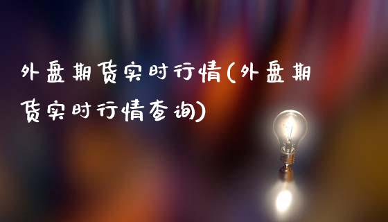 外盘期货实时行情(外盘期货实时行情查询)_https://www.yunyouns.com_期货行情_第1张