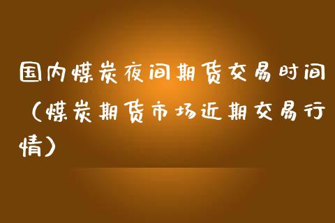 国内煤炭夜间期货交易时间（煤炭期货市场近期交易行情）_https://www.yunyouns.com_期货行情_第1张