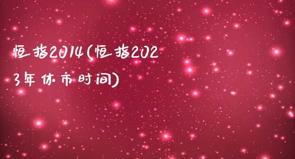 恒指2014(恒指2023年休市时间)_https://www.yunyouns.com_股指期货_第1张