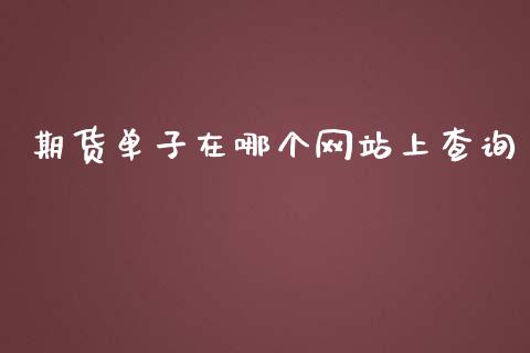 期货单子在哪个网站上查询_https://www.yunyouns.com_期货行情_第1张