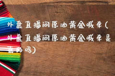 外盘直播间原油黄金喊单(外盘直播间原油黄金喊单是真的吗)_https://www.yunyouns.com_股指期货_第1张