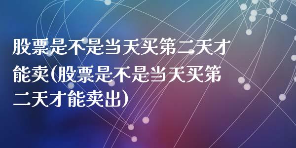 股票是不是当天买第二天才能卖(股票是不是当天买第二天才能卖出)_https://www.yunyouns.com_期货行情_第1张