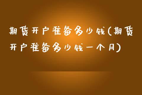 期货开户准备多少钱(期货开户准备多少钱一个月)_https://www.yunyouns.com_恒生指数_第1张