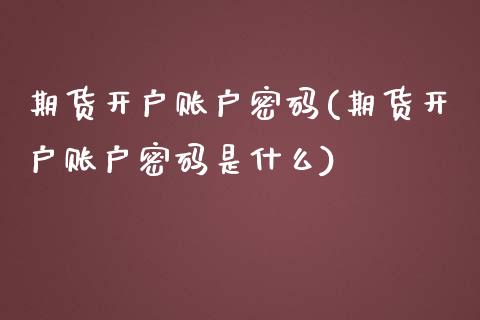 期货开户账户密码(期货开户账户密码是什么)_https://www.yunyouns.com_期货直播_第1张