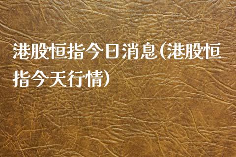 港股恒指今日消息(港股恒指今天行情)_https://www.yunyouns.com_期货行情_第1张