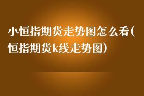 小恒指期货走势图怎么看(恒指期货k线走势图)_https://www.yunyouns.com_期货直播_第1张