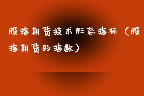 股指期货技术形态指标（股指期货的指数）_https://www.yunyouns.com_期货直播_第1张