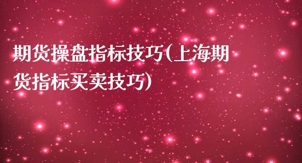 期货操盘指标技巧(上海期货指标买卖技巧)_https://www.yunyouns.com_股指期货_第1张