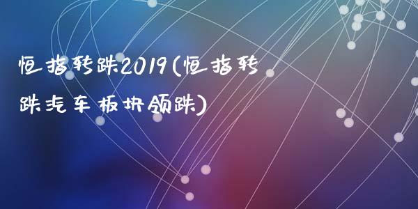 恒指转跌2019(恒指转跌汽车板块领跌)_https://www.yunyouns.com_恒生指数_第1张