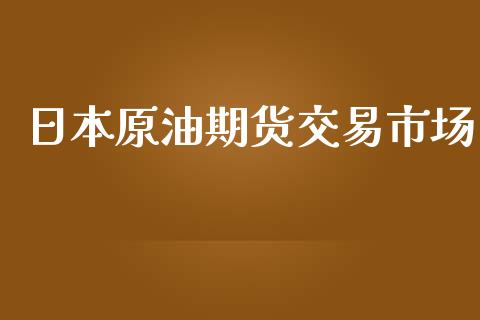 日本原油期货交易市场_https://www.yunyouns.com_期货直播_第1张