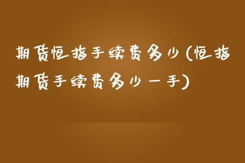 期货恒指手续费多少(恒指期货手续费多少一手)_https://www.yunyouns.com_期货直播_第1张