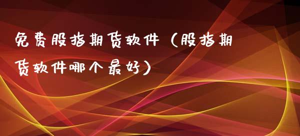 免费股指期货软件（股指期货软件哪个最好）_https://www.yunyouns.com_期货行情_第1张