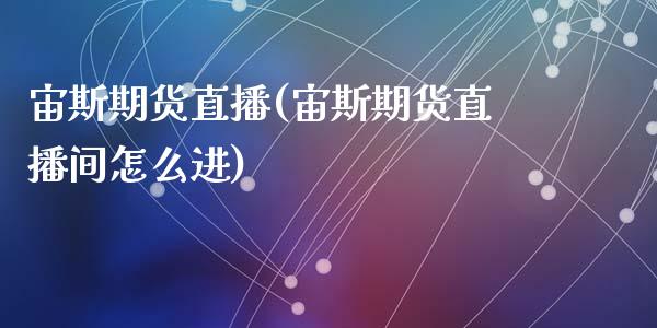 宙斯期货直播(宙斯期货直播间怎么进)_https://www.yunyouns.com_期货直播_第1张