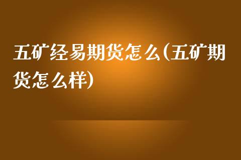 五矿经易期货怎么(五矿期货怎么样)_https://www.yunyouns.com_恒生指数_第1张