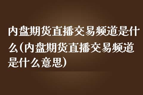 内盘期货直播交易频道是什么(内盘期货直播交易频道是什么意思)_https://www.yunyouns.com_恒生指数_第1张