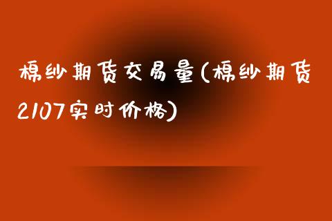 棉纱期货交易量(棉纱期货2107实时价格)_https://www.yunyouns.com_股指期货_第1张