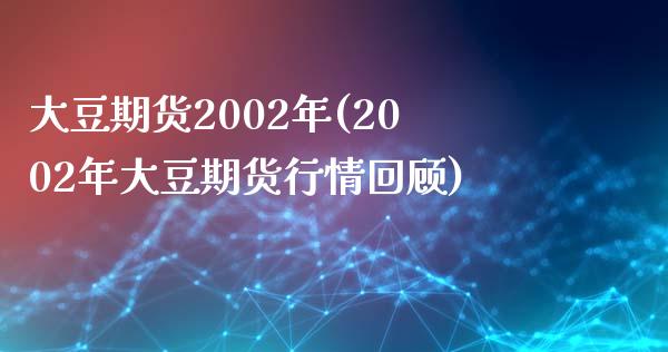 大豆期货2002年(2002年大豆期货行情回顾)_https://www.yunyouns.com_期货直播_第1张