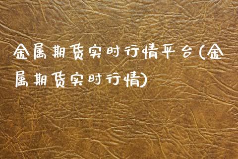 金属期货实时行情平台(金属期货实时行情)_https://www.yunyouns.com_期货直播_第1张