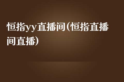 恒指yy直播间(恒指直播间直播)_https://www.yunyouns.com_股指期货_第1张