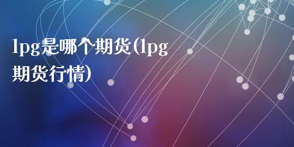 lpg是哪个期货(lpg期货行情)_https://www.yunyouns.com_期货直播_第1张