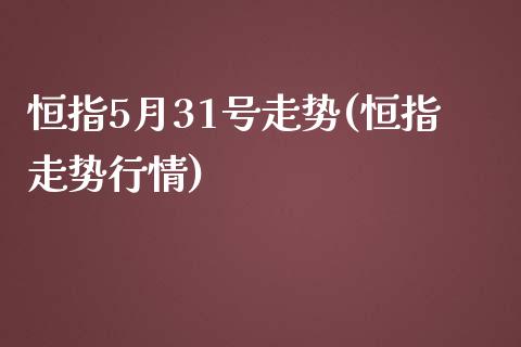 恒指5月31号走势(恒指走势行情)_https://www.yunyouns.com_期货直播_第1张