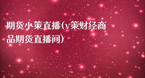 期货小策直播(v策财经商品期货直播间)_https://www.yunyouns.com_期货行情_第1张