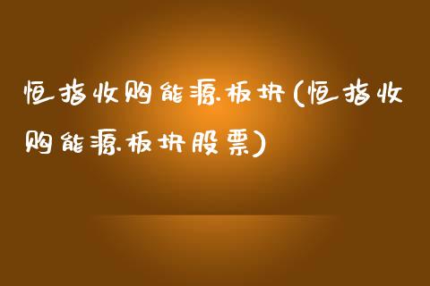 恒指收购能源板块(恒指收购能源板块股票)_https://www.yunyouns.com_股指期货_第1张