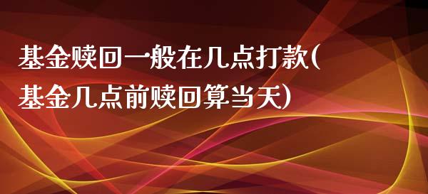 基金赎回一般在几点打款(基金几点前赎回算当天)_https://www.yunyouns.com_股指期货_第1张