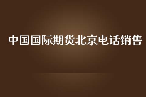 中国国际期货电话销售_https://www.yunyouns.com_期货行情_第1张