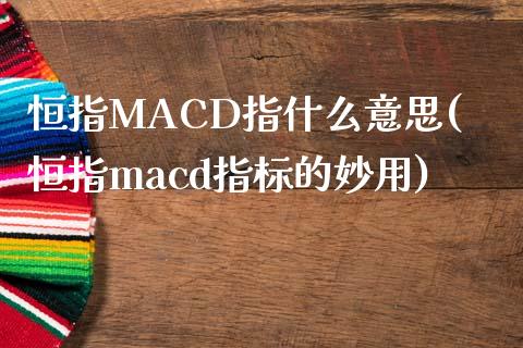 恒指MACD指什么意思(恒指macd指标的妙用)_https://www.yunyouns.com_股指期货_第1张