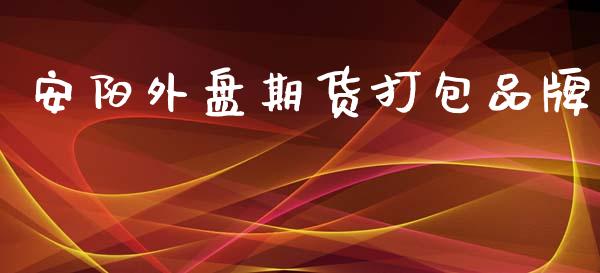 安阳外盘期货打包品牌_https://www.yunyouns.com_期货行情_第1张