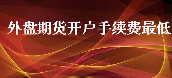 外盘期货开户手续费最低_https://www.yunyouns.com_恒生指数_第1张