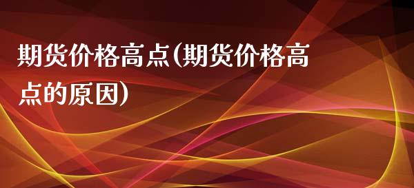 期货价格高点(期货价格高点的原因)_https://www.yunyouns.com_期货直播_第1张