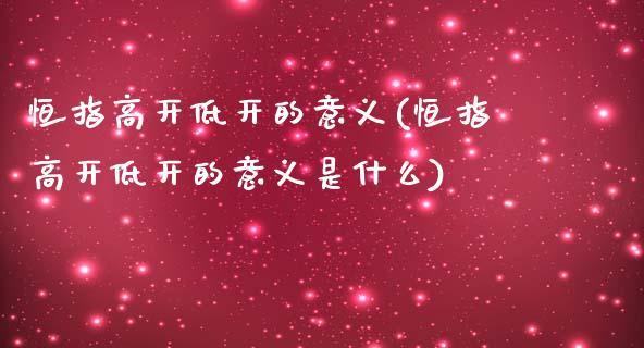 恒指高开低开的意义(恒指高开低开的意义是什么)_https://www.yunyouns.com_股指期货_第1张