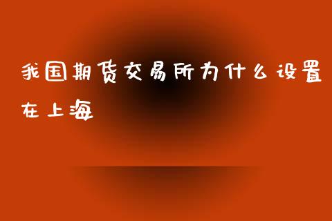 我国期货交易所为什么设置在上海_https://www.yunyouns.com_恒生指数_第1张